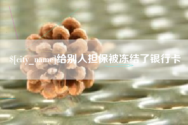 襄垣给别人担保被冻结了银行卡