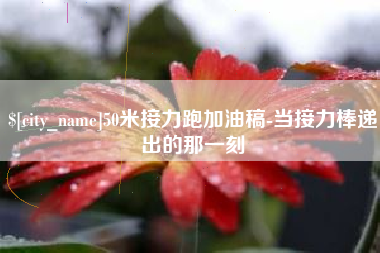 襄垣50米接力跑加油稿-当接力棒递出的那一刻