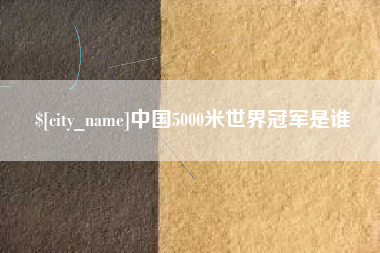 襄垣中国5000米世界冠军是谁