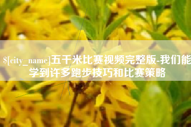 襄垣五千米比赛视频完整版-我们能学到许多跑步技巧和比赛策略