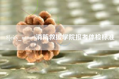 襄垣消防救援学院报考体检标准