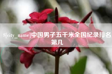 襄垣中国男子五千米全国纪录排名第几