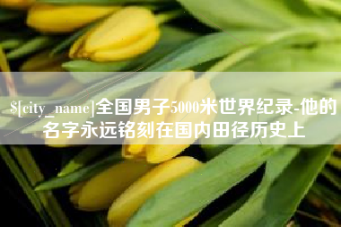 襄垣全国男子5000米世界纪录-他的名字永远铭刻在国内田径历史上