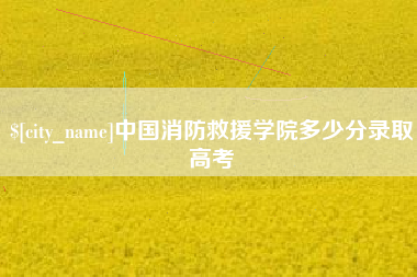 襄垣中国消防救援学院多少分录取高考