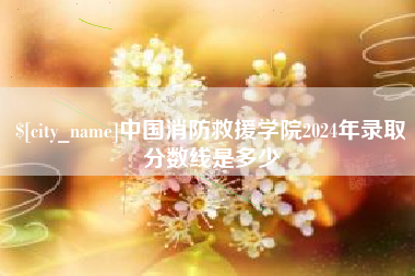 襄垣中国消防救援学院2024年录取分数线是多少