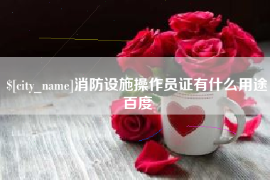 襄垣消防设施操作员证有什么用途百度