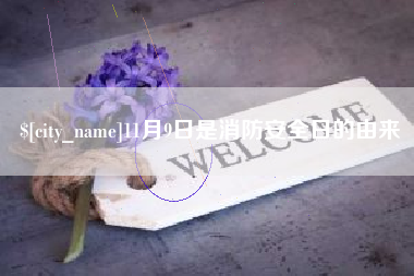 襄垣11月9日是消防安全日的由来