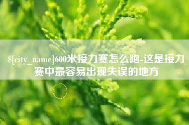 襄垣600米接力赛怎么跑-这是接力赛中最容易出现失误的地方