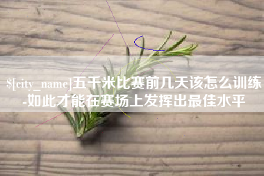襄垣五千米比赛前几天该怎么训练-如此才能在赛场上发挥出最佳水平