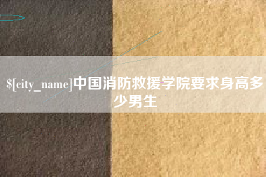 襄垣中国消防救援学院要求身高多少男生