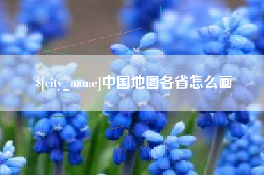 襄垣中国地图各省怎么画