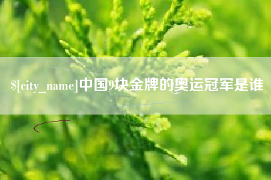 襄垣中国9块金牌的奥运冠军是谁