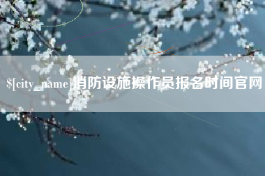 襄垣消防设施操作员报名时间官网