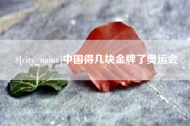 襄垣中国得几块金牌了奥运会