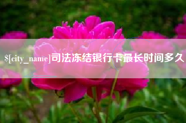 襄垣司法冻结银行卡最长时间多久