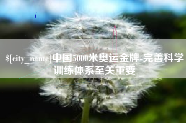 襄垣中国5000米奥运金牌-完善科学训练体系至关重要