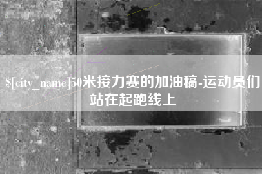 襄垣50米接力赛的加油稿-运动员们站在起跑线上