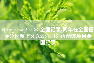 襄垣5000米 全国记录-同年在全国田径分区赛上又以25分56秒5再创该项目全国纪录