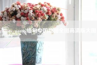 襄垣缅甸中国地图全图高清版大图