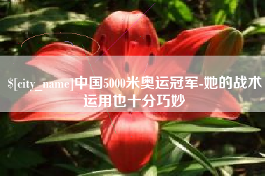 襄垣中国5000米奥运冠军-她的战术运用也十分巧妙