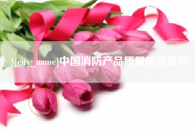 襄垣中国消防产品质量信息查询