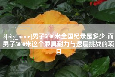 襄垣男子5000米全国纪录是多少-而男子5000米这个兼具耐力与速度挑战的项目