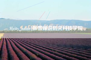 襄垣张雪峰讲防灾科技学院