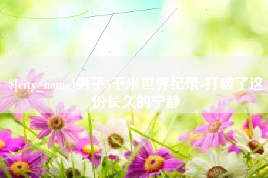 襄垣男子5千米世界纪录-打破了这份长久的宁静