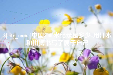 襄垣中国5000米纪录是多少-用汗水和拼搏书写了属于自己