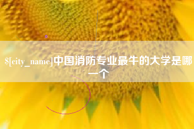 襄垣中国消防专业最牛的大学是哪一个