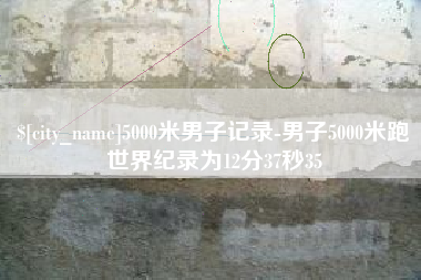 襄垣5000米男子记录-男子5000米跑世界纪录为12分37秒35
