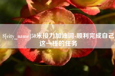 襄垣50米接力加油词-顺利完成自己这一棒的任务