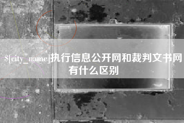 襄垣执行信息公开网和裁判文书网有什么区别