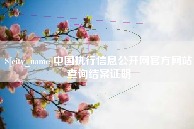 襄垣中国执行信息公开网官方网站查询结案证明
