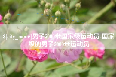 襄垣男子5000米国家级运动员-国家级的男子5000米运动员