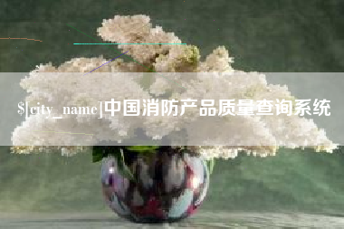 襄垣中国消防产品质量查询系统