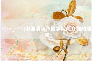 襄垣中国消防救援学院简介视频播放