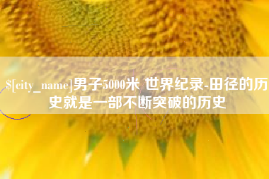 襄垣男子5000米 世界纪录-田径的历史就是一部不断突破的历史