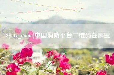 襄垣中国消防平台二维码在哪里