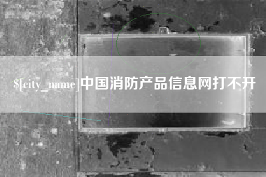 襄垣中国消防产品信息网打不开