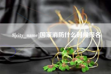 襄垣国家消防什么时候报名