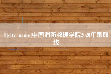 襄垣中国消防救援学院2020年录取线