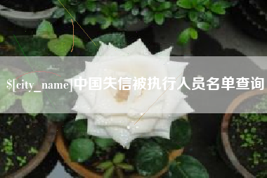 襄垣中国失信被执行人员名单查询