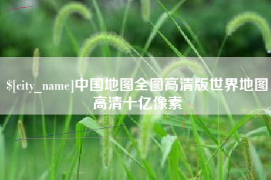 襄垣中国地图全图高清版世界地图高清十亿像素
