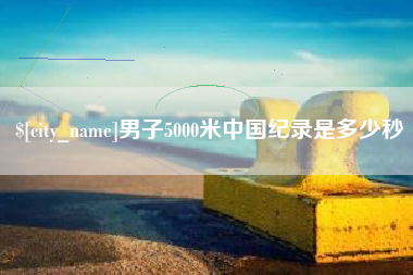 襄垣男子5000米中国纪录是多少秒
