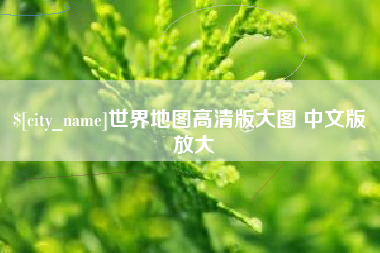 襄垣世界地图高清版大图 中文版 放大
