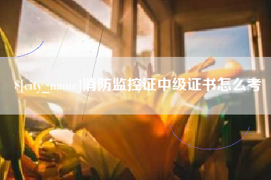 襄垣消防监控证中级证书怎么考