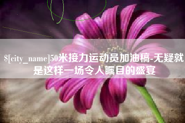 襄垣50米接力运动员加油稿-无疑就是这样一场令人瞩目的盛宴