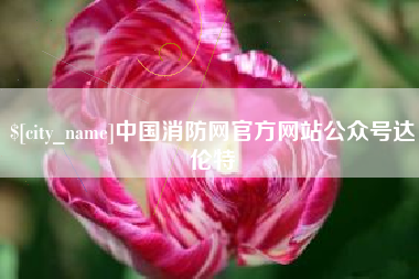 襄垣中国消防网官方网站公众号达伦特