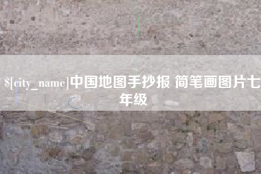 襄垣中国地图手抄报 简笔画图片七年级